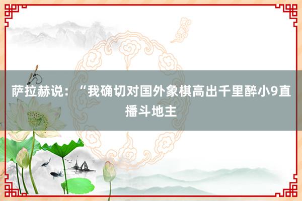 萨拉赫说：“我确切对国外象棋高出千里醉小9直播斗地主