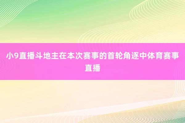 小9直播斗地主　　在本次赛事的首轮角逐中体育赛事直播