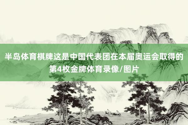 半岛体育棋牌这是中国代表团在本届奥运会取得的第4枚金牌体育录像/图片