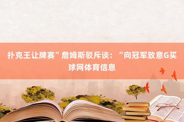 扑克王让牌赛”詹姆斯驳斥谈：“向冠军致意G买球网体育信息