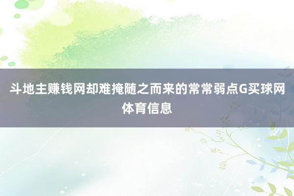 斗地主赚钱网却难掩随之而来的常常弱点G买球网体育信息