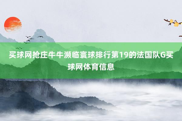 买球网抢庄牛牛　　濒临寰球排行第19的法国队G买球网体育信息