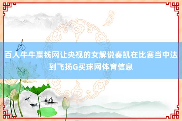 百人牛牛赢钱网让央视的女解说奏凯在比赛当中达到飞扬G买球网体育信息