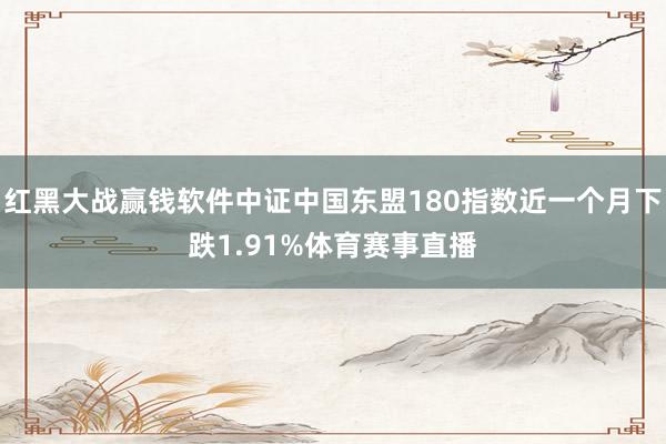 红黑大战赢钱软件中证中国东盟180指数近一个月下跌1.91%体育赛事直播