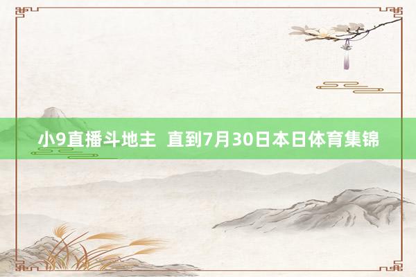 小9直播斗地主  直到7月30日本日体育集锦