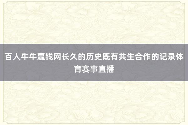 百人牛牛赢钱网长久的历史既有共生合作的记录体育赛事直播