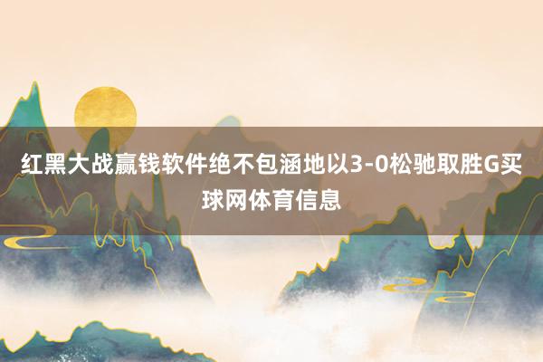 红黑大战赢钱软件绝不包涵地以3-0松驰取胜G买球网体育信息