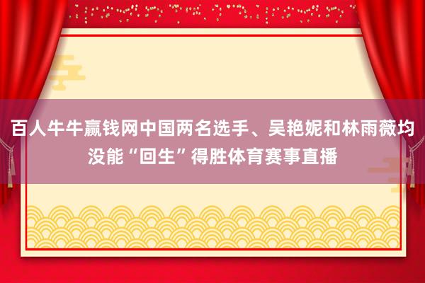 百人牛牛赢钱网中国两名选手、吴艳妮和林雨薇均没能“回生”得胜体育赛事直播