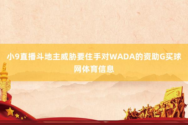 小9直播斗地主威胁要住手对WADA的资助G买球网体育信息