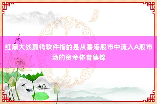 红黑大战赢钱软件指的是从香港股市中流入A股市场的资金体育集锦