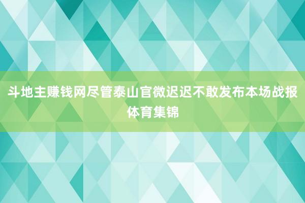 斗地主赚钱网尽管泰山官微迟迟不敢发布本场战报体育集锦