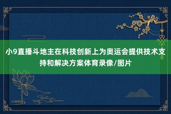 小9直播斗地主在科技创新上为奥运会提供技术支持和解决方案体育录像/图片