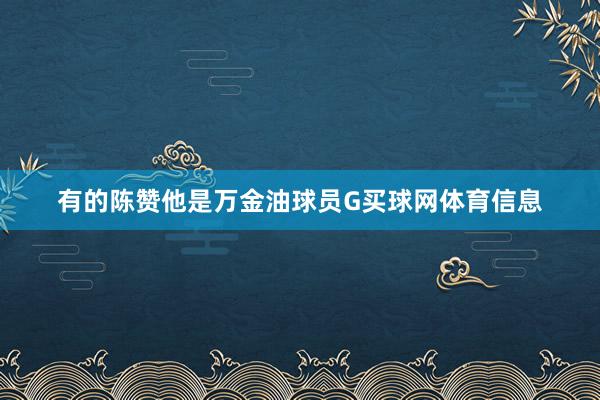 有的陈赞他是万金油球员G买球网体育信息