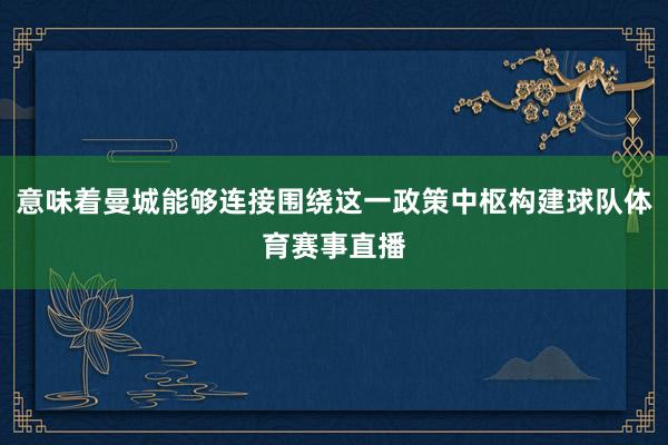 意味着曼城能够连接围绕这一政策中枢构建球队体育赛事直播