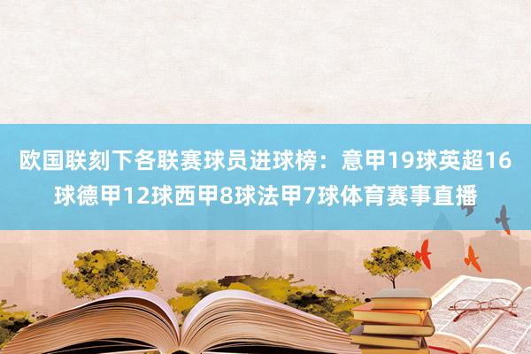 欧国联刻下各联赛球员进球榜：意甲19球英超16球德甲12球西甲8球法甲7球体育赛事直播