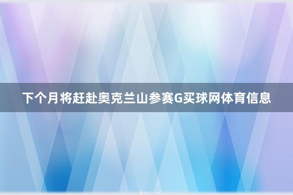 下个月将赶赴奥克兰山参赛G买球网体育信息