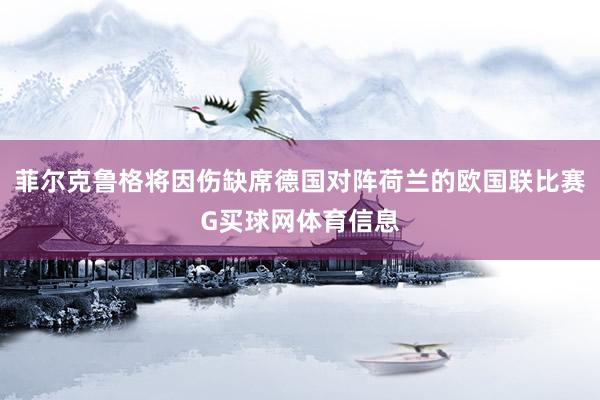 菲尔克鲁格将因伤缺席德国对阵荷兰的欧国联比赛G买球网体育信息