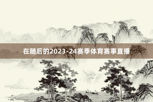 在随后的2023-24赛季体育赛事直播