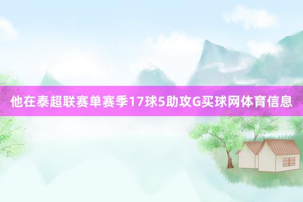 他在泰超联赛单赛季17球5助攻G买球网体育信息