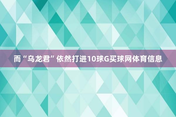 而“乌龙君”依然打进10球G买球网体育信息