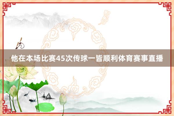 他在本场比赛45次传球一皆顺利体育赛事直播