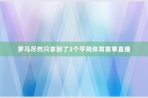 罗马尽然只拿到了3个平局体育赛事直播