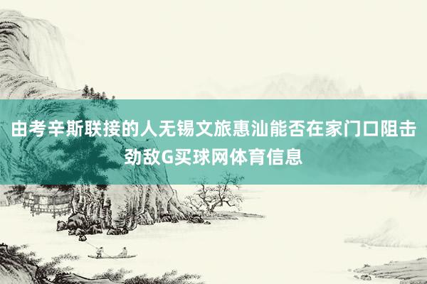 由考辛斯联接的人无锡文旅惠汕能否在家门口阻击劲敌G买球网体育信息