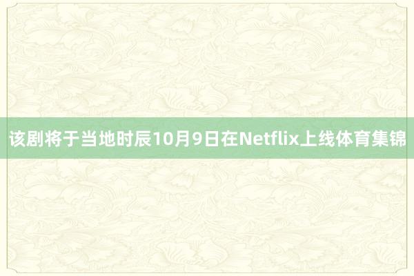 该剧将于当地时辰10月9日在Netflix上线体育集锦