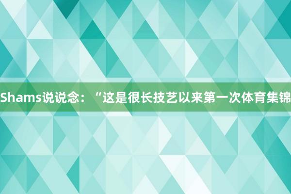 Shams说说念：“这是很长技艺以来第一次体育集锦