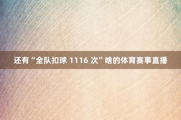 还有“全队扣球 1116 次”啥的体育赛事直播