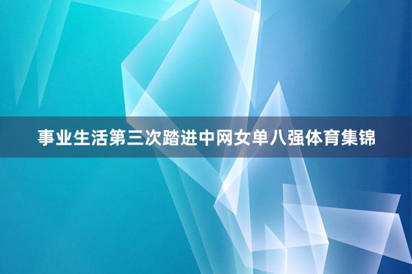 事业生活第三次踏进中网女单八强体育集锦