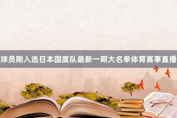 球员刚入选日本国度队最新一期大名单体育赛事直播