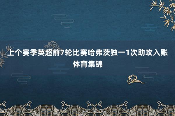 上个赛季英超前7轮比赛哈弗茨独一1次助攻入账体育集锦