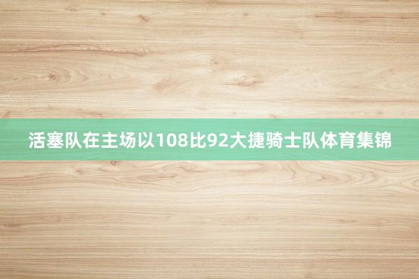 活塞队在主场以108比92大捷骑士队体育集锦