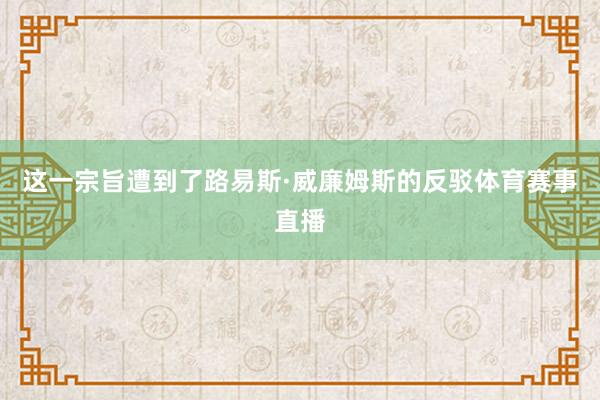 这一宗旨遭到了路易斯·威廉姆斯的反驳体育赛事直播