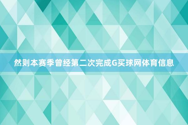 然则本赛季曾经第二次完成G买球网体育信息