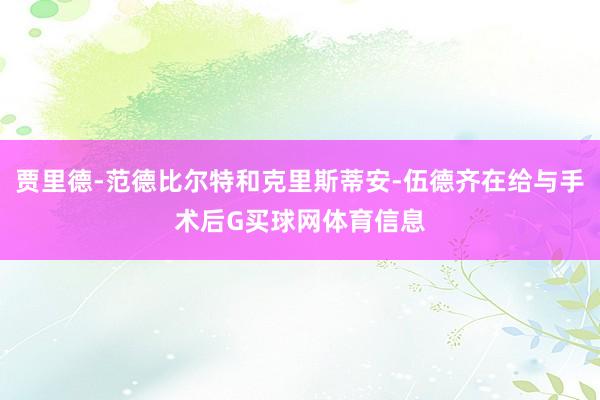 贾里德-范德比尔特和克里斯蒂安-伍德齐在给与手术后G买球网体育信息