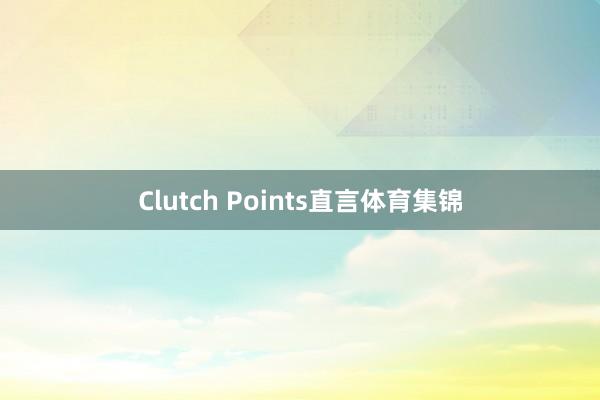 Clutch Points直言体育集锦